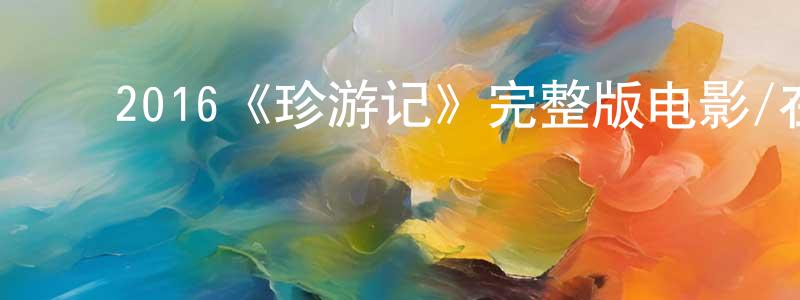 ﻿蔡洪勇发布﻿2016《珍游记》完整版电影/在线观看/百度云-美剧天堂